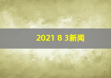 2021 8 3新闻